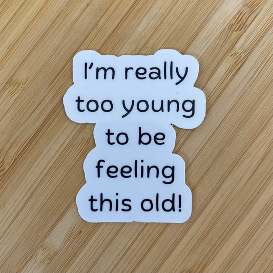 "I'm Really Too Young To Be Feeling This Old" Sticker
