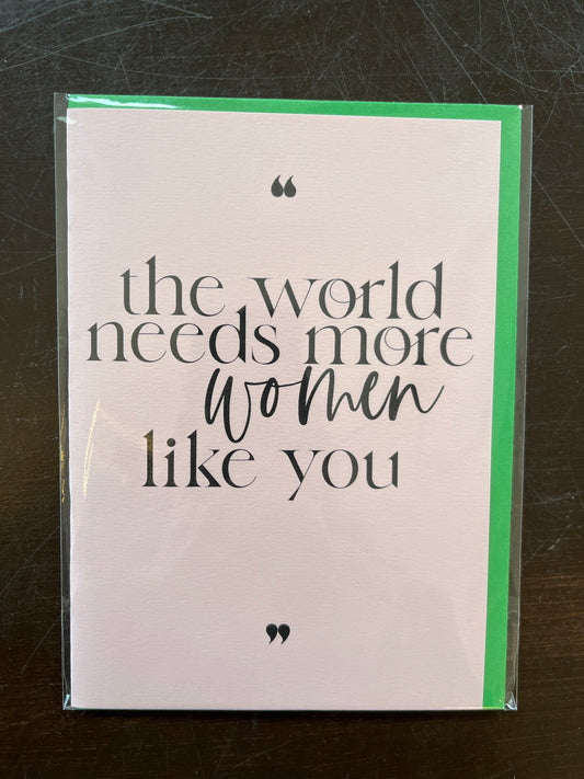 "The World Needs More Women Like You" Card